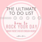 The Ultimate To Do List! <br> How to ROCK your day when there’s never enough hours